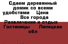 Сдаем деревянный домик со всеми удобствми. › Цена ­ 2 500 - Все города Развлечения и отдых » Гостиницы   . Липецкая обл.